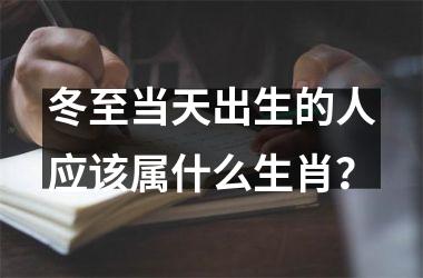 <h3>冬至当天出生的人应该属什么生肖？
