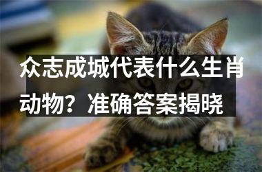 <h3>众志成城代表什么生肖动物？准确答案揭晓