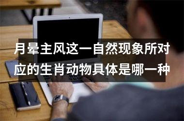 月晕主风这一自然现象所对应的生肖动物具体是哪一种