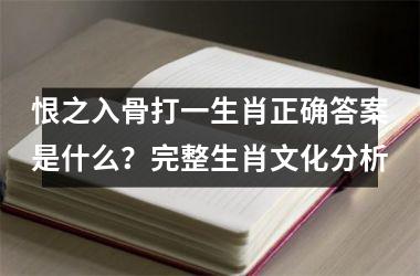 <h3>恨之入骨打一生肖正确答案是什么？完整生肖文化分析