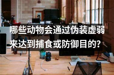 <h3>哪些动物会通过伪装虚弱来达到捕食或防御目的？