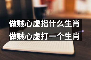 <h3>做贼心虚指什么生肖 做贼心虚打一个生肖