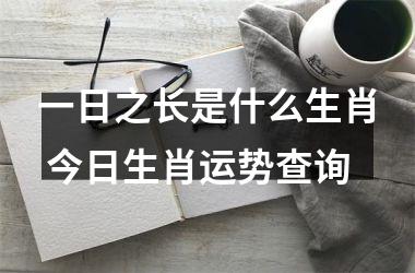 <h3>一日之长是什么生肖 今日生肖运势查询