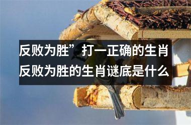 <h3>反败为胜”打一正确的生肖 反败为胜的生肖谜底是什么