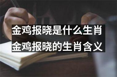 <h3>金鸡报晓是什么生肖 金鸡报晓的生肖含义
