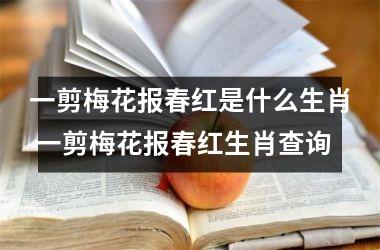 <h3>一剪梅花报春红是什么生肖 一剪梅花报春红生肖查询