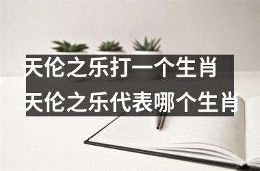 天伦之乐打一个生肖 天伦之乐代表哪个生肖