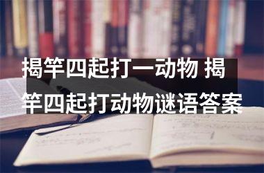 <h3>揭竿四起打一动物 揭竿四起打动物谜语答案
