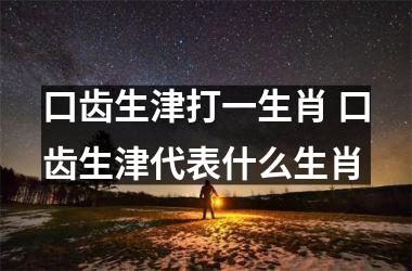 <h3>口齿生津打一生肖 口齿生津代表什么生肖