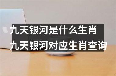 <h3>九天银河是什么生肖 九天银河对应生肖查询