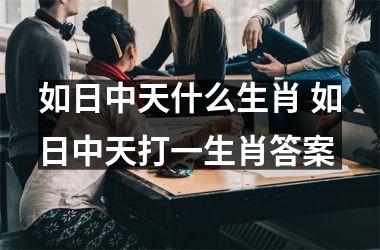 <h3>如日中天什么生肖 如日中天打一生肖答案