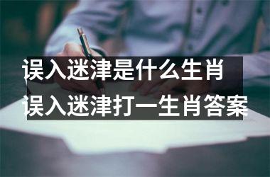 <h3>误入迷津是什么生肖 误入迷津打一生肖答案