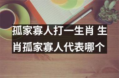 <h3>孤家寡人打一生肖 生肖孤家寡人代表哪个