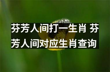 <h3>芬芳人间打一生肖 芬芳人间对应生肖查询