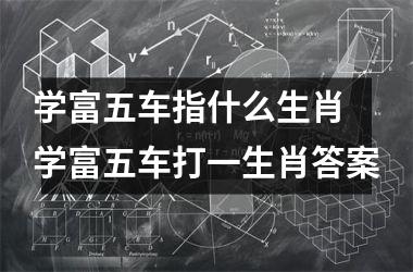 <h3>学富五车指什么生肖 学富五车打一生肖答案