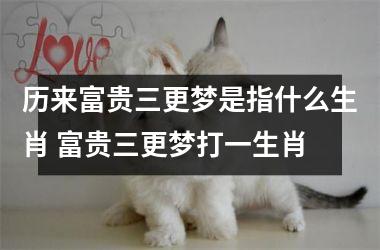 <h3>历来富贵三更梦是指什么生肖 富贵三更梦打一生肖