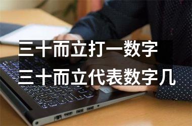 <h3>三十而立打一数字 三十而立代表数字几