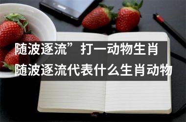 <h3>随波逐流”打一动物生肖 随波逐流代表什么生肖动物