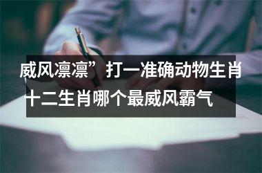 威风凛凛”打一准确动物生肖 十二生肖哪个最威风霸气