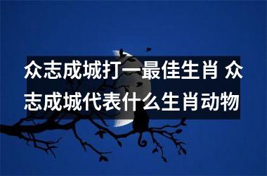 <h3>众志成城打一最佳生肖 众志成城代表什么生肖动物