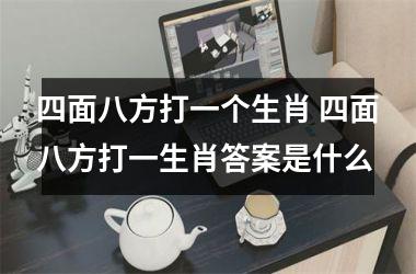 <h3>四面八方打一个生肖 四面八方打一生肖答案是什么