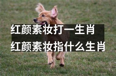 <h3>红颜素妆打一生肖 红颜素妆指什么生肖