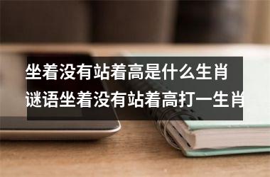 <h3>坐着没有站着高是什么生肖 谜语坐着没有站着高打一生肖