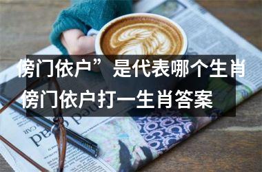 <h3>傍门依户”是代表哪个生肖 傍门依户打一生肖答案