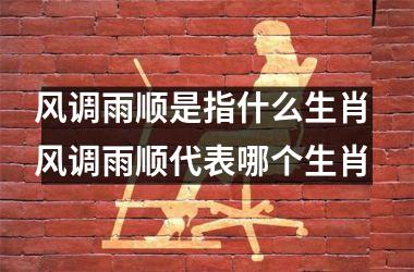 <h3>风调雨顺是指什么生肖 风调雨顺代表哪个生肖