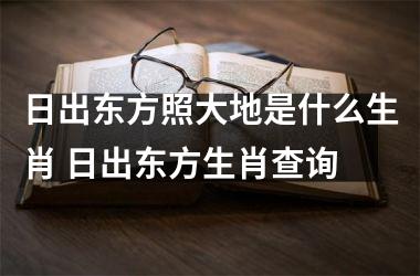 <h3>日出东方照大地是什么生肖 日出东方生肖查询
