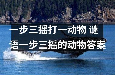 <h3>一步三摇打一动物 谜语一步三摇的动物答案