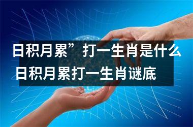 日积月累”打一生肖是什么 日积月累打一生肖谜底