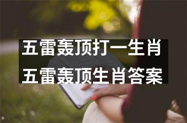 <h3>五雷轰顶打一生肖 五雷轰顶生肖答案