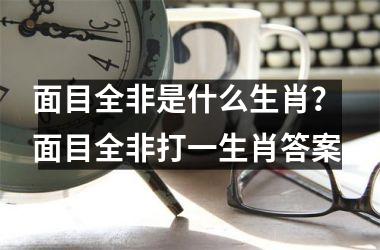 <h3>面目全非是什么生肖? 面目全非打一生肖答案