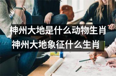 <h3>神州大地是什么动物生肖 神州大地象征什么生肖