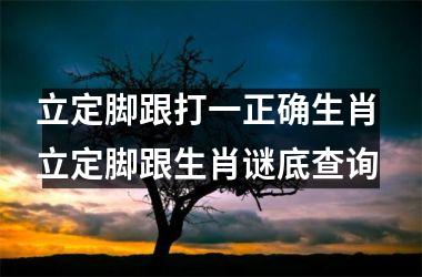 <h3>立定脚跟打一正确生肖 立定脚跟生肖谜底查询