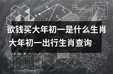 <h3>欲钱买大年初一是什么生肖 大年初一出行生肖查询