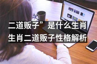 <h3>二道贩子”是什么生肖 生肖二道贩子性格解析