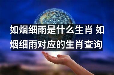 <h3>如烟细雨是什么生肖 如烟细雨对应的生肖查询