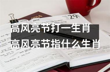 <h3>高风亮节打一生肖 高风亮节指什么生肖