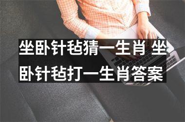 <h3>坐卧针毡猜一生肖 坐卧针毡打一生肖答案