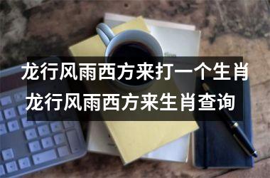 <h3>龙行风雨西方来打一个生肖 龙行风雨西方来生肖查询