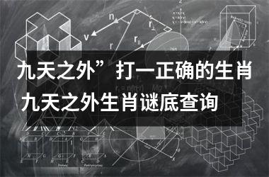 <h3>九天之外”打一正确的生肖 九天之外生肖谜底查询