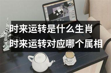 <h3>时来运转是什么生肖 时来运转对应哪个属相