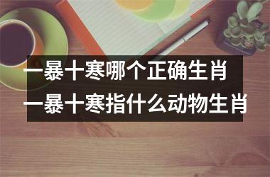 <h3>一暴十寒哪个正确生肖 一暴十寒指什么动物生肖