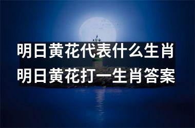 <h3>明日黄花代表什么生肖 明日黄花打一生肖答案