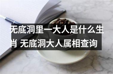 <h3>无底洞里一大人是什么生肖 无底洞大人属相查询