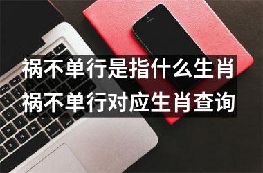 <h3>祸不单行是指什么生肖 祸不单行对应生肖查询