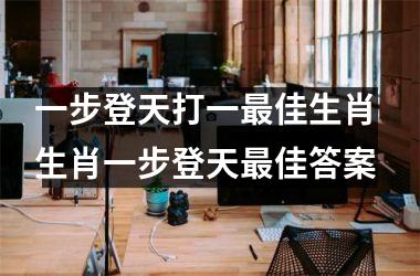 <h3>一步登天打一最佳生肖 生肖一步登天最佳答案