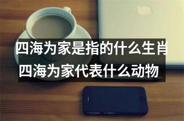 <h3>四海为家是指的什么生肖 四海为家代表什么动物